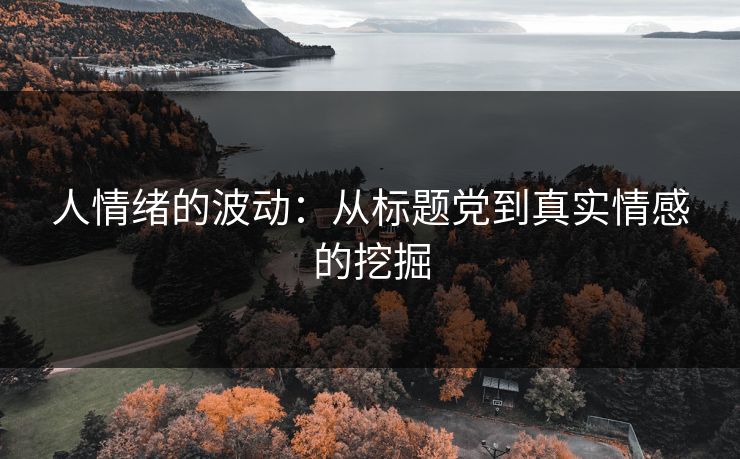 人情绪的波动：从标题党到真实情感的挖掘