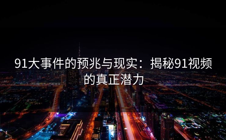 91大事件的预兆与现实：揭秘91视频的真正潜力