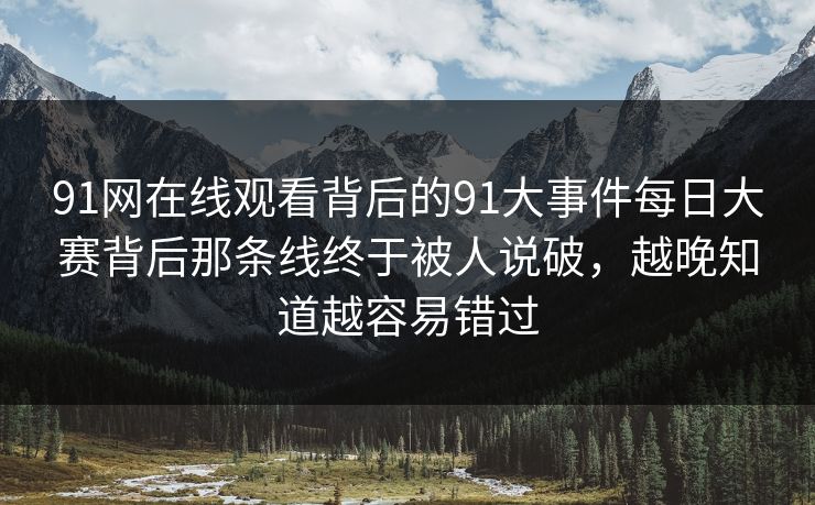 91网在线观看背后的91大事件每日大赛背后那条线终于被人说破，越晚知道越容易错过