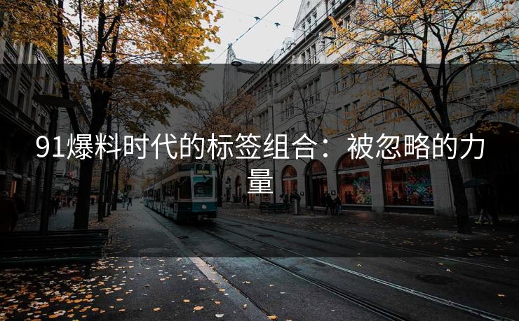 91爆料时代的标签组合：被忽略的力量
