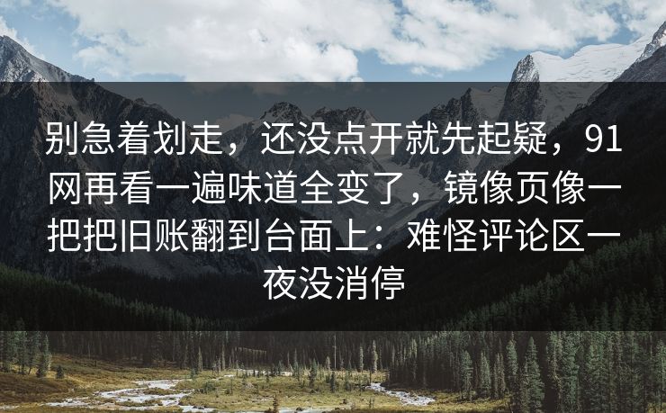 别急着划走，还没点开就先起疑，91网再看一遍味道全变了，镜像页像一把把旧账翻到台面上：难怪评论区一夜没消停