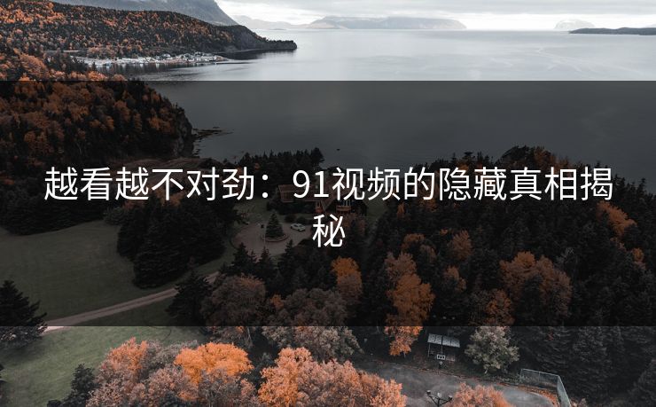 越看越不对劲：91视频的隐藏真相揭秘