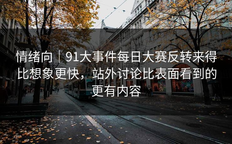 情绪向｜91大事件每日大赛反转来得比想象更快，站外讨论比表面看到的更有内容