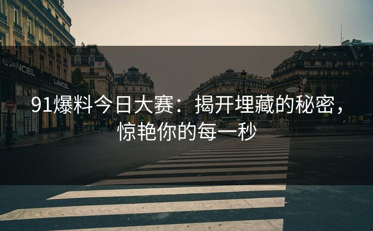 91爆料今日大赛：揭开埋藏的秘密，惊艳你的每一秒