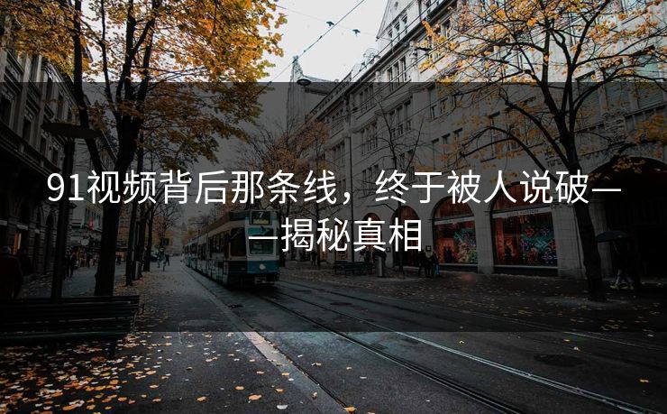 91视频背后那条线,终于被人说破——揭秘真相