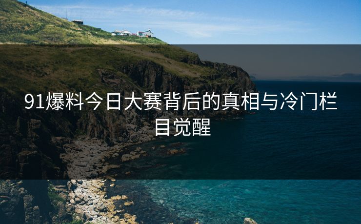 91爆料今日大赛背后的真相与冷门栏目觉醒